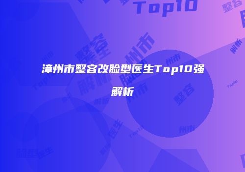 漳州市整容改脸型医生Top10强解析