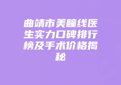曲靖市美瞳线医生实力口碑排行榜及手术价格揭秘