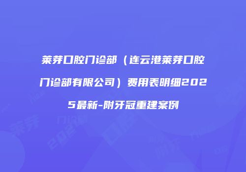 莱芽口腔门诊部（连云港莱芽口腔门诊部有限公司）费用表明细2025最新-附牙冠重建案例