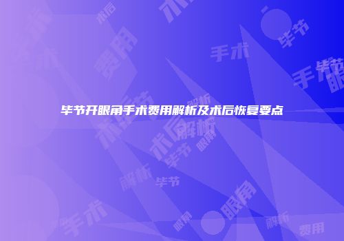 毕节开眼角手术费用解析及术后恢复要点