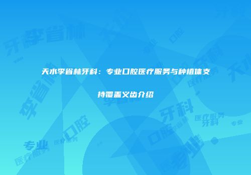 天水李省林牙科：专业口腔医疗服务与种植体支持覆盖义齿介绍