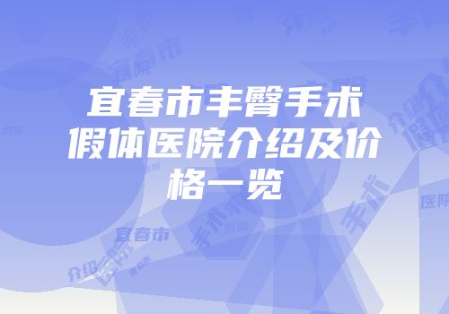 宜春市丰臀手术假体医院介绍及价格一览