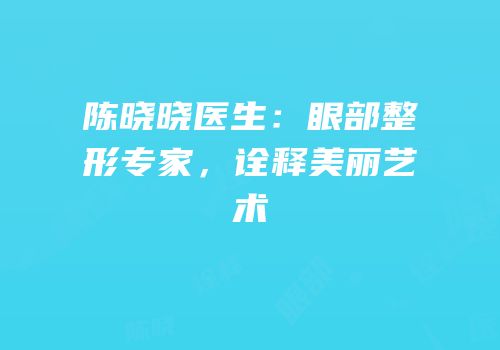 陈晓晓医生：眼部整形专家，诠释美丽艺术