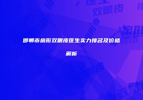 邯郸市扇形双眼皮医生实力排名及价格解析