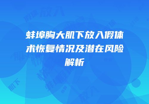 蚌埠胸大肌下放入假体术恢复情况及潜在风险解析