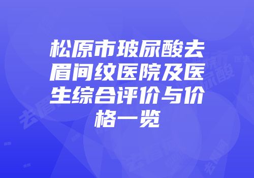 松原市玻尿酸去眉间纹医院及医生综合评价与价格一览