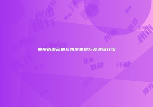 赣州市面部填充术医生排行及详细介绍
