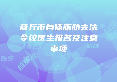 商丘市自体脂肪去法令纹医生排名及注意事项