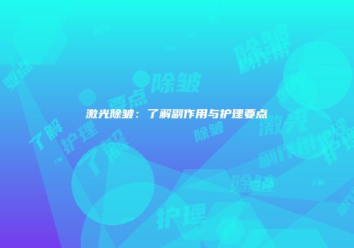 激光除皱：了解副作用与护理要点