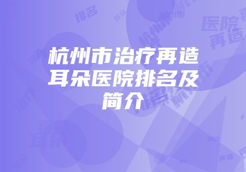 杭州市治疗再造耳朵医院排名及简介