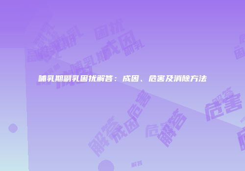 哺乳期副乳困扰解答：成因、危害及消除方法