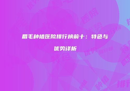眉毛种植医院排行榜前十：特色与优势详析