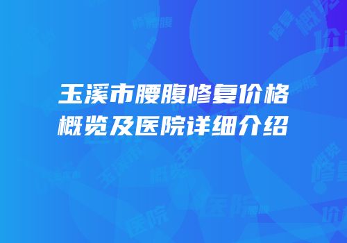 玉溪市腰腹修复价格概览及医院详细介绍