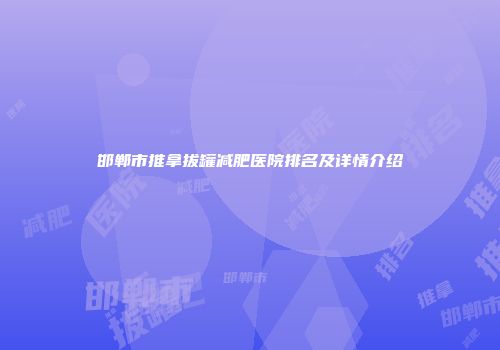 邯郸市推拿拔罐减肥医院排名及详情介绍