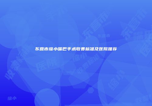 东营市缩小嘴巴手术收费标准及医院推荐
