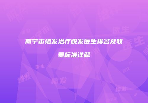 南宁市植发治疗脱发医生排名及收费标准详解