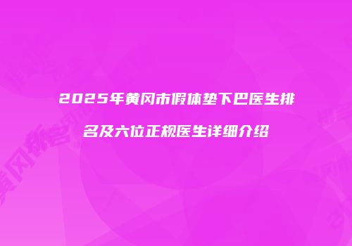 2025年黄冈市假体垫下巴医生排名及六位正规医生详细介绍