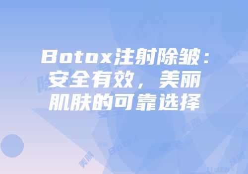 Botox注射除皱：安全有效，美丽肌肤的可靠选择