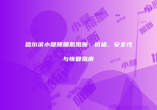 哈尔滨小腿腓肠肌阻断：价格、安全性与恢复指南