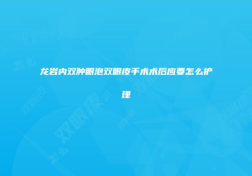 龙岩内双肿眼泡双眼皮手术术后应要怎么护理