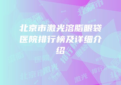 北京市激光溶脂眼袋医院排行榜及详细介绍