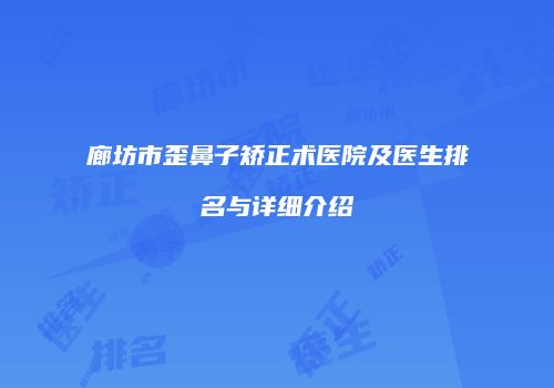 廊坊市歪鼻子矫正术医院及医生排名与详细介绍