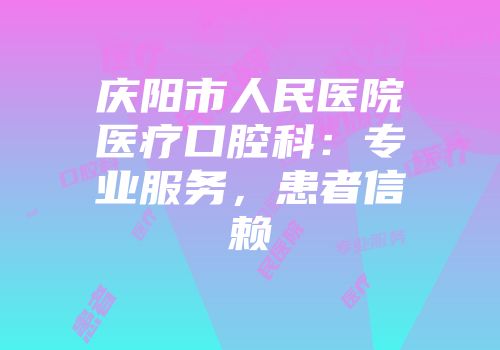 庆阳市人民医院医疗口腔科：专业服务，患者信赖