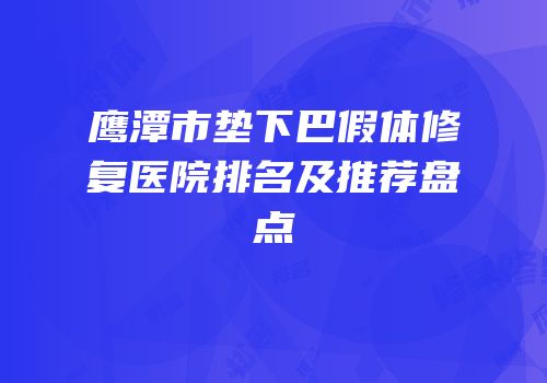 鹰潭市垫下巴假体修复医院排名及推荐盘点