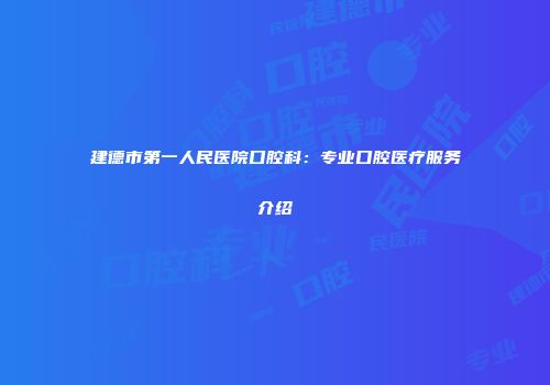 建德市第一人民医院口腔科：专业口腔医疗服务介绍