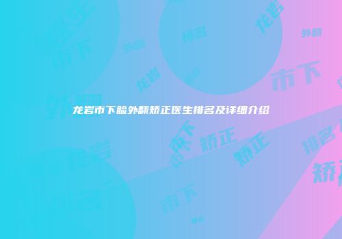 龙岩市下睑外翻矫正医生排名及详细介绍