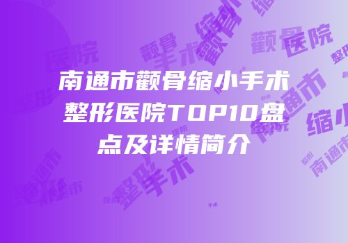 南通市颧骨缩小手术整形医院TOP10盘点及详情简介