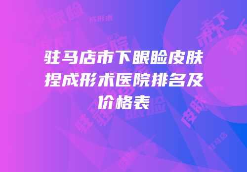 驻马店市下眼睑皮肤捏成形术医院排名及价格表
