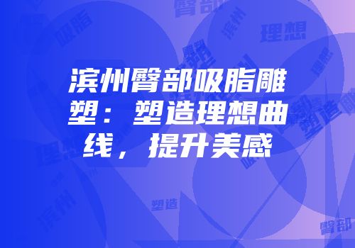 滨州臀部吸脂雕塑：塑造理想曲线，提升美感
