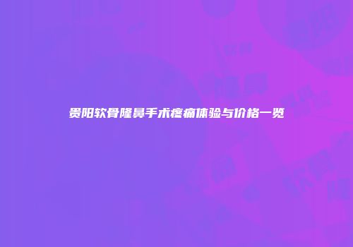 贵阳软骨隆鼻手术疼痛体验与价格一览