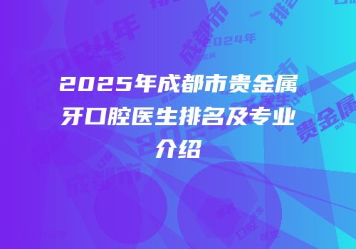 2025年成都市贵金属牙口腔医生排名及专业介绍
