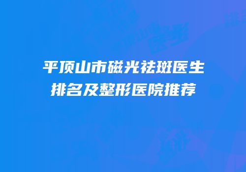 平顶山市磁光祛斑医生排名及整形医院推荐