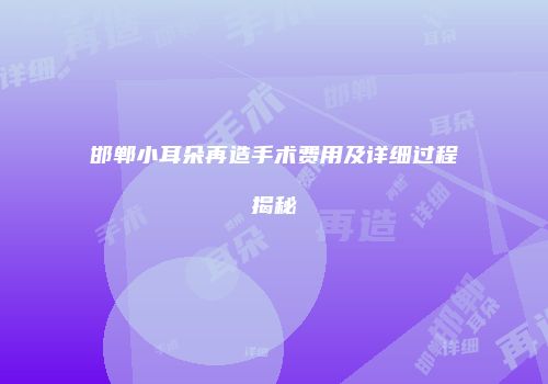 邯郸小耳朵再造手术费用及详细过程揭秘