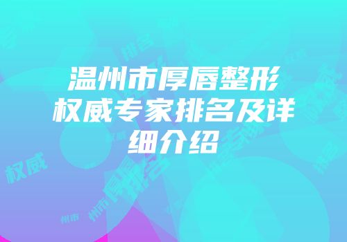 温州市厚唇整形权威专家排名及详细介绍