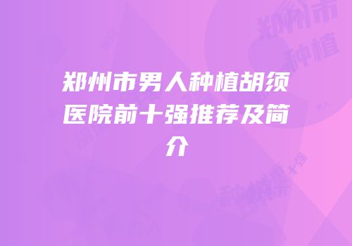 郑州市男人种植胡须医院前十强推荐及简介