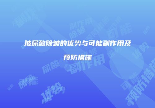 玻尿酸除皱的优势与可能副作用及预防措施