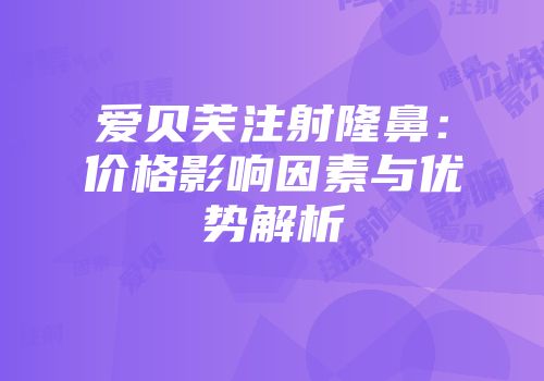 爱贝芙注射隆鼻：价格影响因素与优势解析