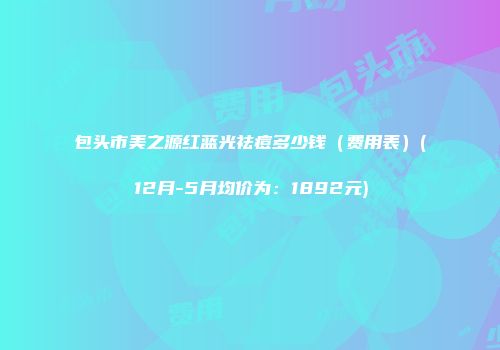 包头市美之源红蓝光祛痘多少钱（费用表）(12月-5月均价为：1892元)