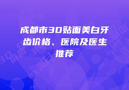 成都市3D贴面美白牙齿价格、医院及医生推荐