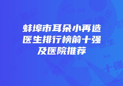 蚌埠市耳朵小再造医生排行榜前十强及医院推荐