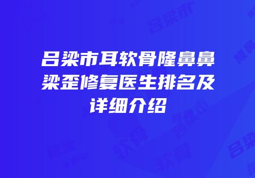 吕梁市耳软骨隆鼻鼻梁歪修复医生排名及详细介绍