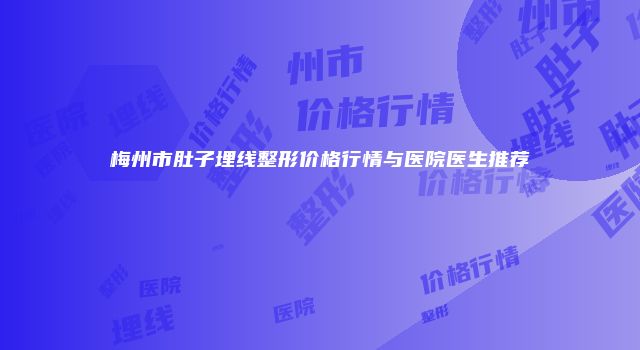 梅州市肚子埋线整形价格行情与医院医生推荐