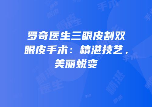 罗奇医生三眼皮割双眼皮手术：精湛技艺，美丽蜕变