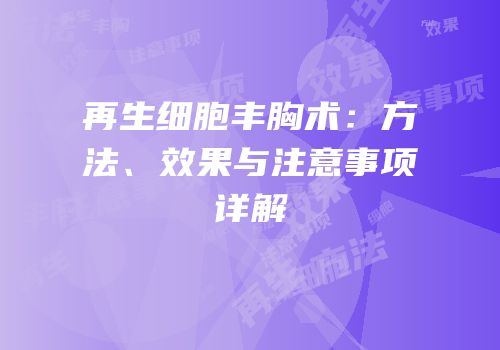 再生细胞丰胸术：方法、效果与注意事项详解