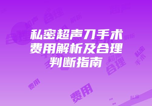 私密超声刀手术费用解析及合理判断指南