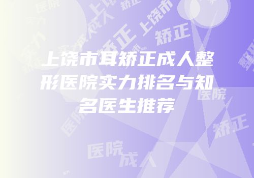 上饶市耳矫正成人整形医院实力排名与知名医生推荐